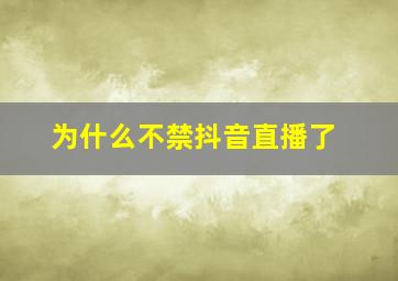 为什么不禁抖音直播了