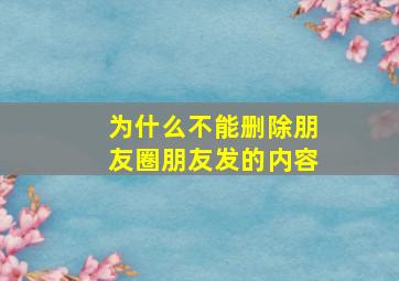 为什么不能删除朋友圈朋友发的内容