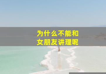 为什么不能和女朋友讲理呢