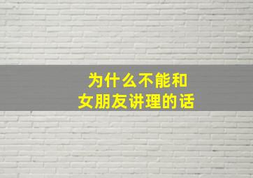 为什么不能和女朋友讲理的话