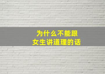 为什么不能跟女生讲道理的话