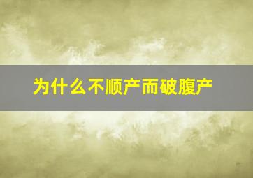 为什么不顺产而破腹产