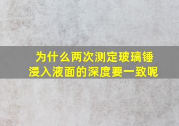 为什么两次测定玻璃锤浸入液面的深度要一致呢