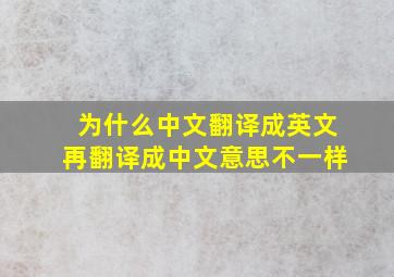 为什么中文翻译成英文再翻译成中文意思不一样