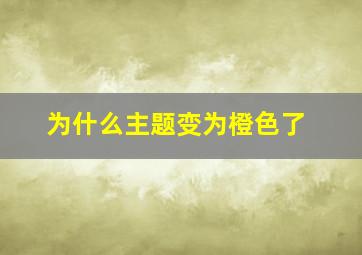 为什么主题变为橙色了