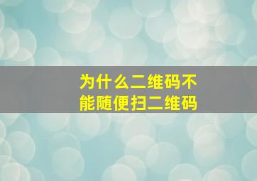 为什么二维码不能随便扫二维码