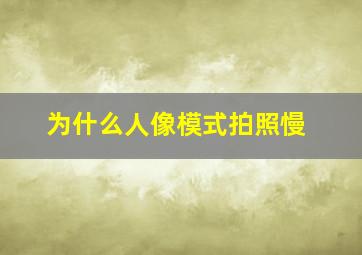 为什么人像模式拍照慢