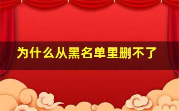 为什么从黑名单里删不了