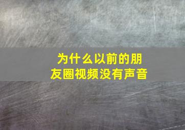 为什么以前的朋友圈视频没有声音