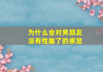 为什么会对男朋友没有性趣了的感觉