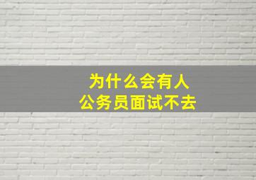 为什么会有人公务员面试不去