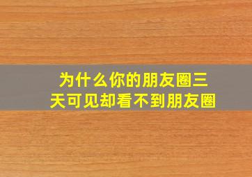 为什么你的朋友圈三天可见却看不到朋友圈