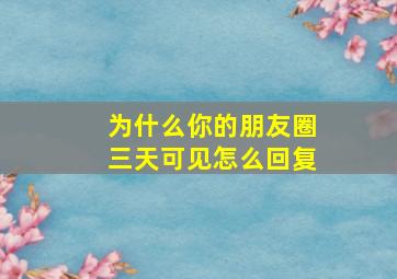 为什么你的朋友圈三天可见怎么回复