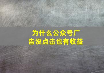 为什么公众号广告没点击也有收益