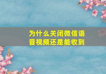 为什么关闭微信语音视频还是能收到