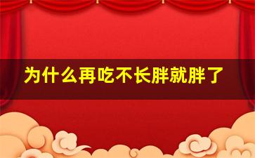 为什么再吃不长胖就胖了