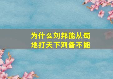 为什么刘邦能从蜀地打天下刘备不能