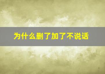 为什么删了加了不说话