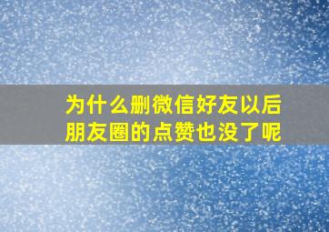 为什么删微信好友以后朋友圈的点赞也没了呢