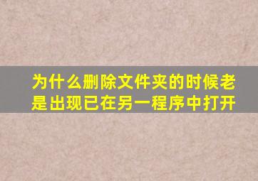 为什么删除文件夹的时候老是出现已在另一程序中打开