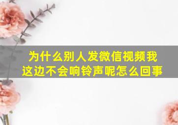 为什么别人发微信视频我这边不会响铃声呢怎么回事