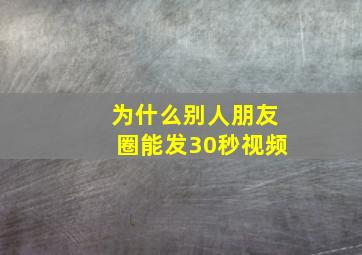 为什么别人朋友圈能发30秒视频