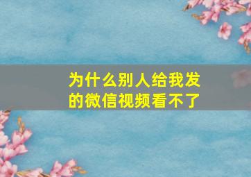 为什么别人给我发的微信视频看不了