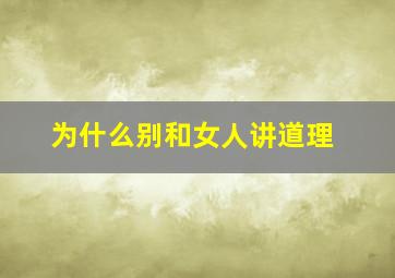 为什么别和女人讲道理