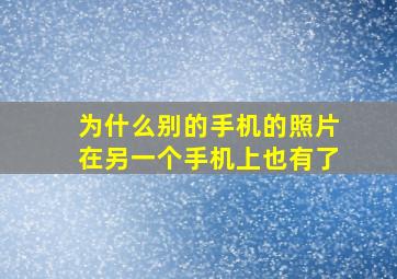 为什么别的手机的照片在另一个手机上也有了