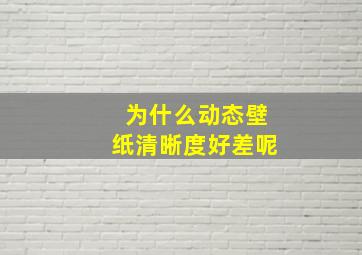 为什么动态壁纸清晰度好差呢