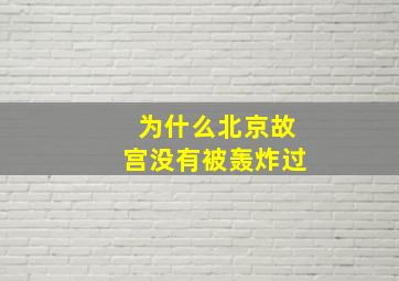 为什么北京故宫没有被轰炸过