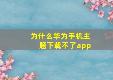 为什么华为手机主题下载不了app