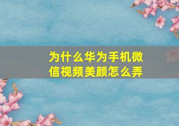 为什么华为手机微信视频美颜怎么弄