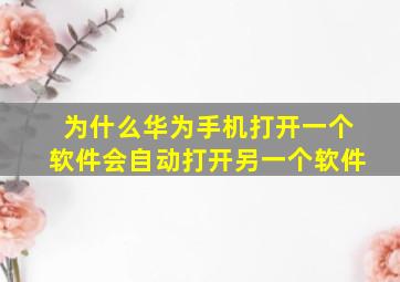 为什么华为手机打开一个软件会自动打开另一个软件