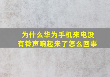 为什么华为手机来电没有铃声响起来了怎么回事