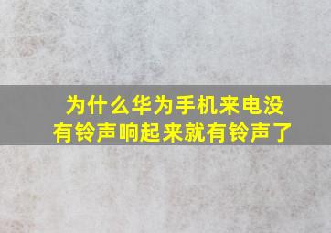 为什么华为手机来电没有铃声响起来就有铃声了