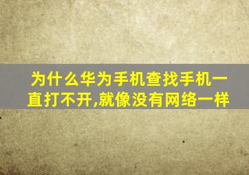 为什么华为手机查找手机一直打不开,就像没有网络一样