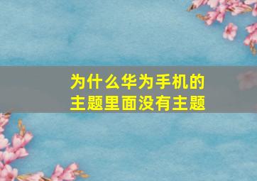 为什么华为手机的主题里面没有主题