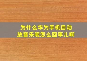 为什么华为手机自动放音乐呢怎么回事儿啊