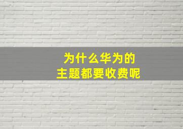 为什么华为的主题都要收费呢