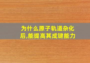 为什么原子轨道杂化后,能提高其成键能力