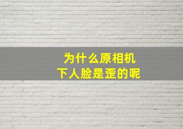 为什么原相机下人脸是歪的呢