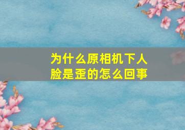 为什么原相机下人脸是歪的怎么回事