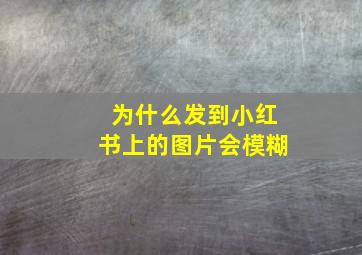 为什么发到小红书上的图片会模糊