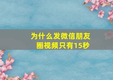 为什么发微信朋友圈视频只有15秒