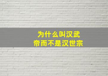 为什么叫汉武帝而不是汉世宗