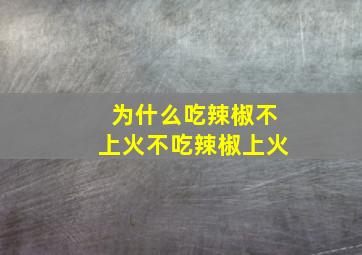 为什么吃辣椒不上火不吃辣椒上火