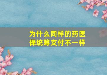 为什么同样的药医保统筹支付不一样