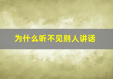 为什么听不见别人讲话