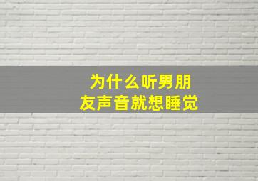 为什么听男朋友声音就想睡觉